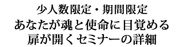 少人数限定・期間限定 あなたが魂と使命に目覚める扉が開くセミナーの詳細